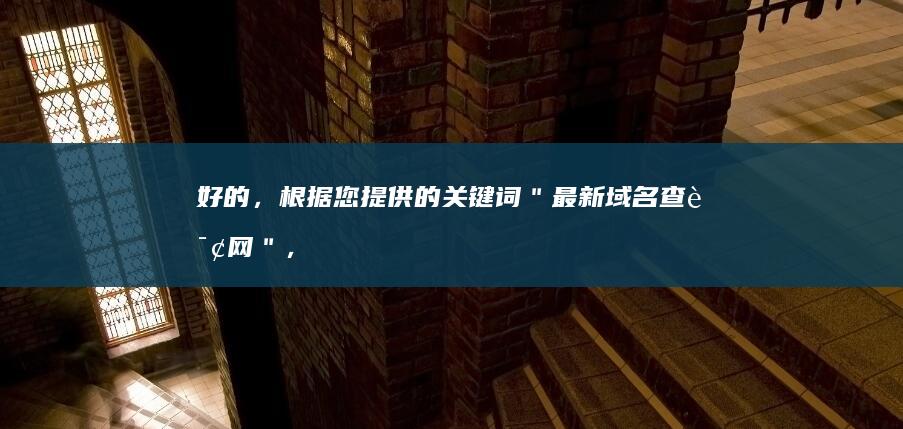 好的，根据您提供的关键词＂最新域名查询网＂，这里有一个符合要求的